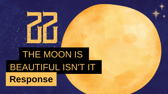 22 The Moon is Beautiful isn't it Response