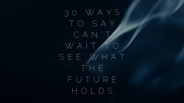 30 Ways to Say Can’t Wait to See What The Future Holds