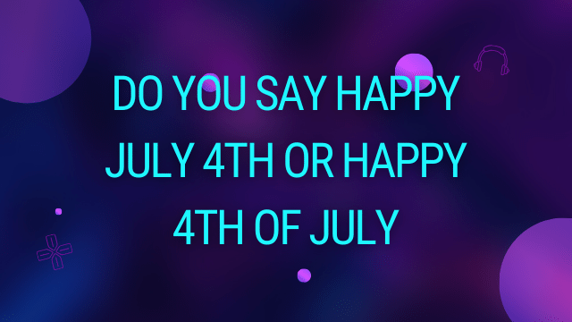 Do You Say Happy July 4th or Happy 4th of July